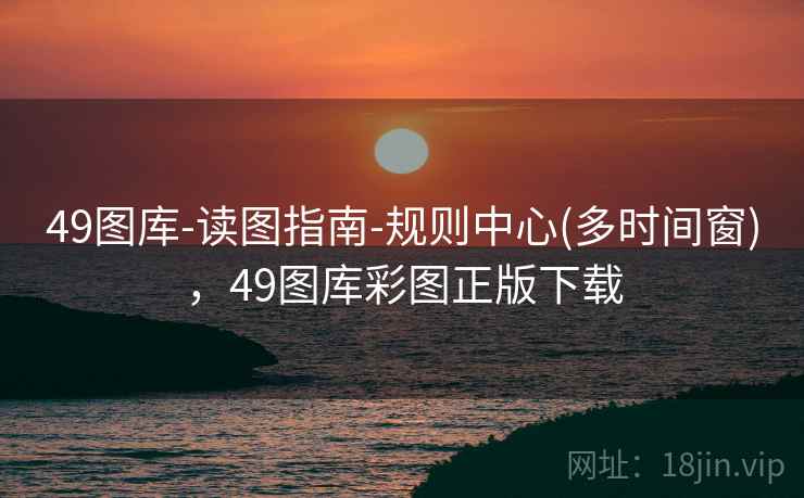 49图库-读图指南-规则中心(多时间窗),49图库彩图正版下载 49图库-读图指南-规则中心(多时间窗),49图库彩图正版下载