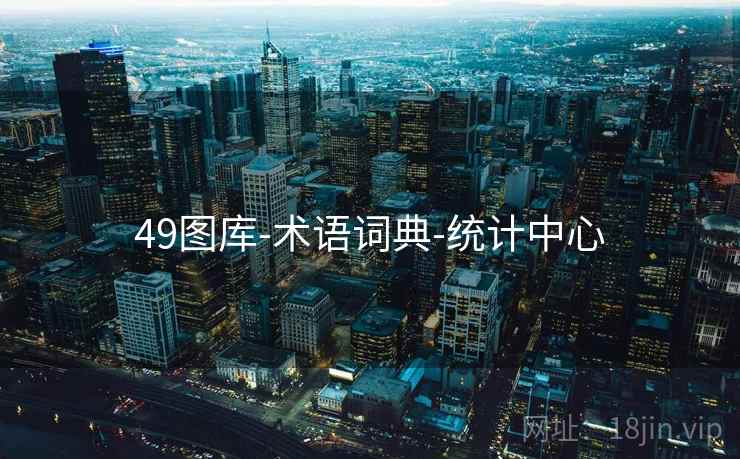 49图库-术语词典-统计中心