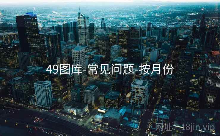 49图库-常见问题-按月份 49图库-常见问题-按月份