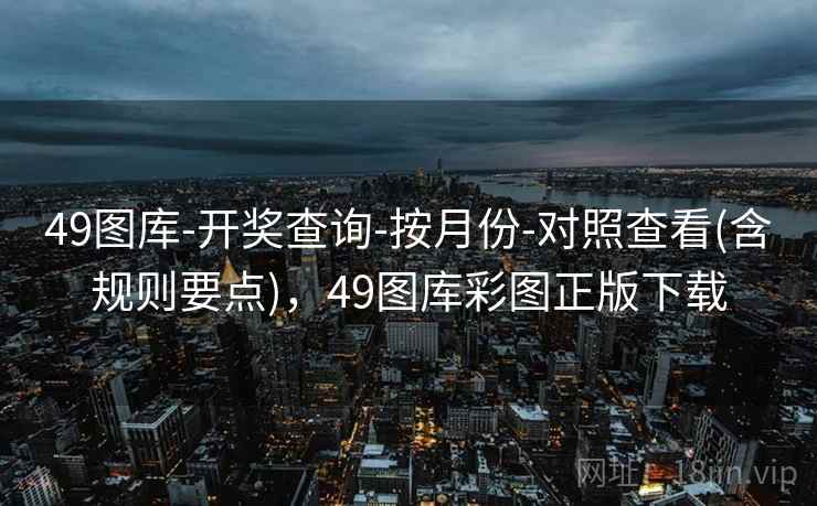 49图库-开奖查询-按月份-对照查看(含规则要点)，49图库彩图正版下载