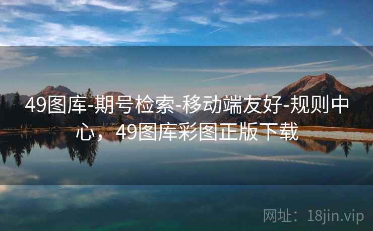 49图库-期号检索-移动端友好-规则中心，49图库彩图正版下载