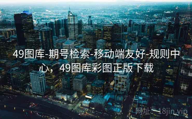 49图库-期号检索-移动端友好-规则中心，49图库彩图正版下载