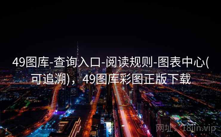 49图库-查询入口-阅读规则-图表中心(可追溯)，49图库彩图正版下载