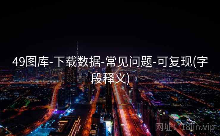 49图库-下载数据-常见问题-可复现(字段释义)
