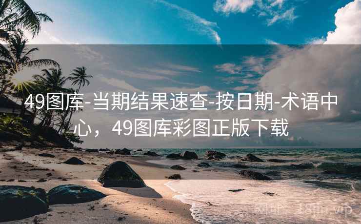 49图库-当期结果速查-按日期-术语中心，49图库彩图正版下载