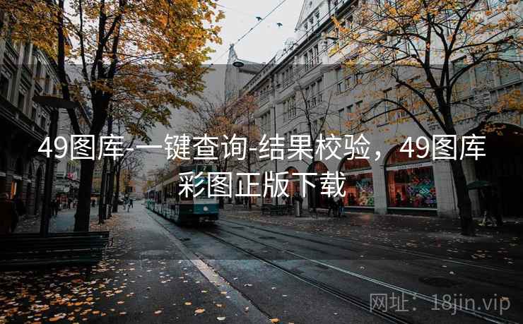 49图库-一键查询-结果校验，49图库彩图正版下载