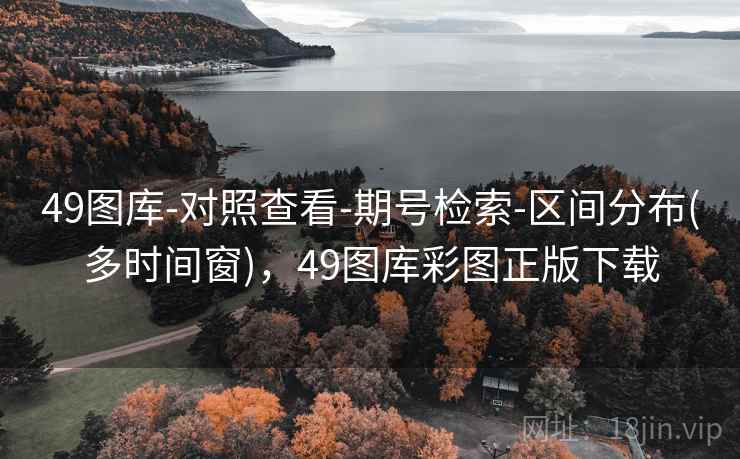 49图库-对照查看-期号检索-区间分布(多时间窗)，49图库彩图正版下载
