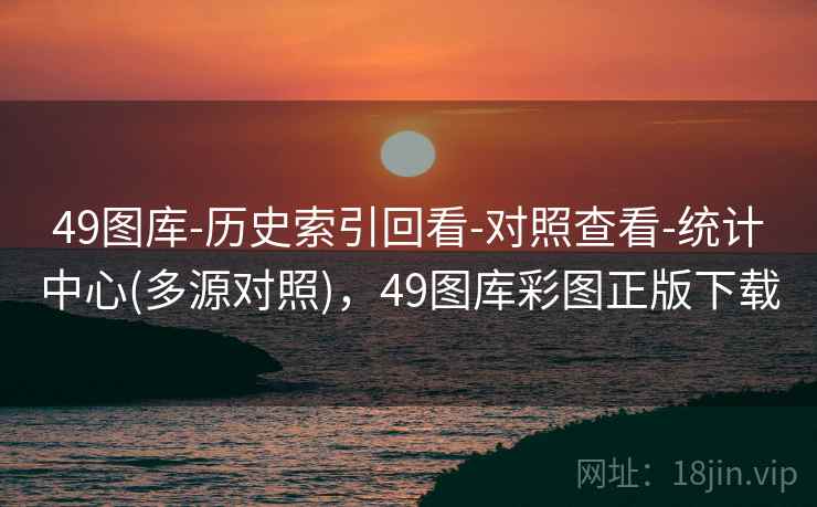 49图库-历史索引回看-对照查看-统计中心(多源对照)，49图库彩图正版下载
